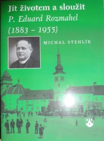 JÍT ŽIVOTEM A SLOUŽIT - P. EDUARD ROZMAHEL (1883-1955)