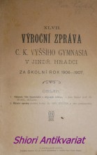 XLVII. VÝROČNÍ ZPRÁVA C.K. VYŠŠÍHO GYMNASIA V JINDŘ. HRADCI za školní rok 1906 - 1907