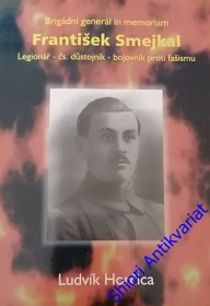 BRIGÁDNÍ GENERÁL IN MEMORIAM FRANTIŠEK SMEJKAL - Legionář- čs. důstojník-bojovník proti fašismu