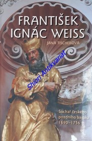 FRANTIŠEK IGNÁC WEISS - Sochař českého pozdního baroka 1690-1756