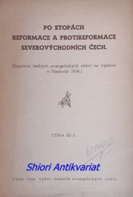 PO STOPÁCH REFORMACE A PROTIREFORMACE SEVEROVÝCHODNÍCH ČECH ( expozice českých evangelických církví na výstavě v Náchodě 1938 )
