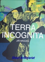 TERRA INCOGNITA - Katalog vyšel k výstavě Jiřího Mrázka v Museu Kampa, která proběhla ve dnech 5. února – 6. června 2016