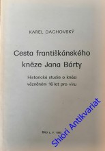CESTA FRANTIŠKÁNSKÉHO KNĚZE JANA BÁRTY - Historická studie o knězi vězněném 16 let pro víru