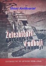 ŽELEZNIČÁŘI V ODBOJI - Svědectví o účasti železničářů z oblasti ředitelství státních drah Brno v boji národa proti nacismu a fašismu v letech 1938 - 1945