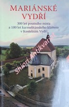 MARIÁNSKÉ VYDŘÍ - 300 let poutního místa a 100 let karmelitánského kláštera v Kostelním Vydří