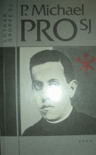 P.Michael Pro SJ./ Mexický uličník knězem a mučedníkem 1891-1927 /